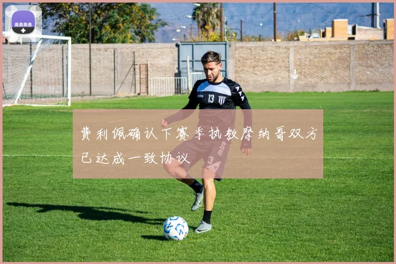 费利佩确认下赛季执教摩纳哥双方已达成一致协议