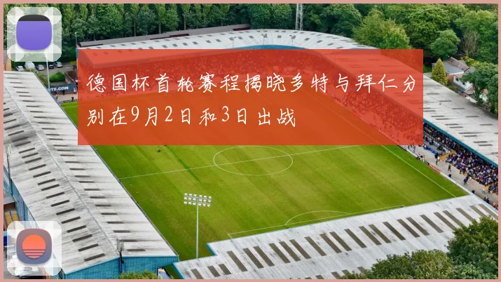 德国杯首轮赛程揭晓多特与拜仁分别在9月2日和3日出战