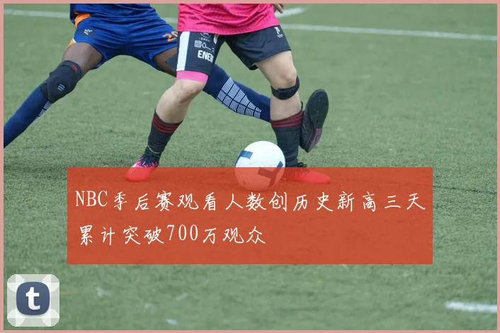 NBC季后赛观看人数创历史新高三天累计突破700万观众
