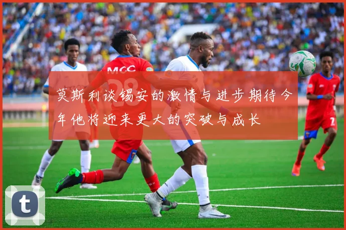 莫斯利谈锡安的激情与进步期待今年他将迎来更大的突破与成长