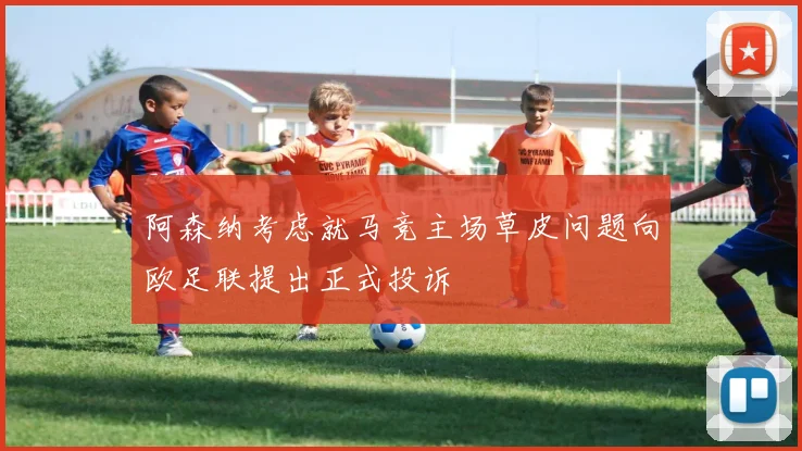 阿森纳考虑就马竞主场草皮问题向欧足联提出正式投诉