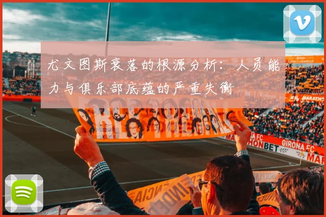 尤文图斯衰落的根源分析：人员能力与俱乐部底蕴的严重失衡