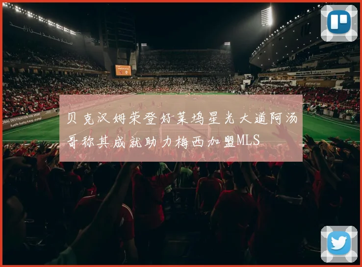贝克汉姆荣登好莱坞星光大道阿汤哥称其成就助力梅西加盟MLS