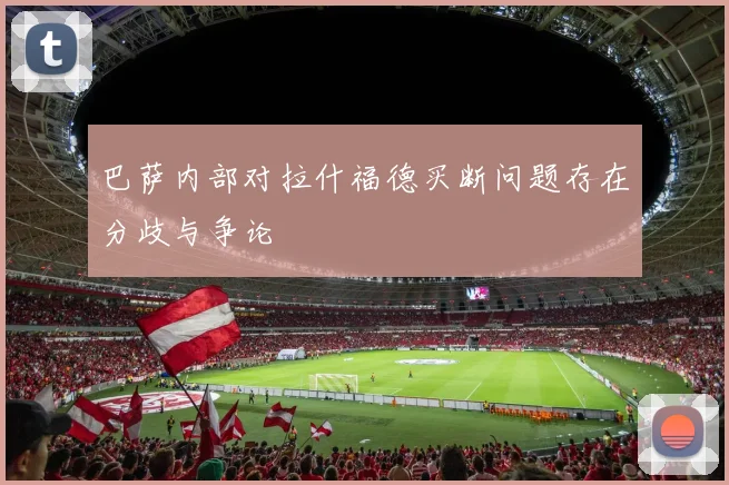 巴萨内部对拉什福德买断问题存在分歧与争论