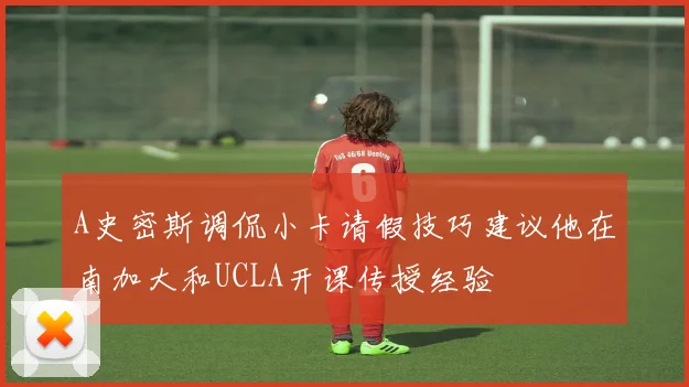 A史密斯调侃小卡请假技巧建议他在南加大和UCLA开课传授经验