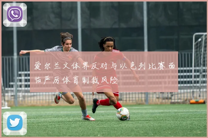 爱尔兰文体界反对与以色列比赛面临严厉体育制裁风险