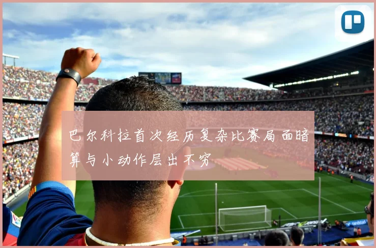 巴尔科拉首次经历复杂比赛局面暗算与小动作层出不穷