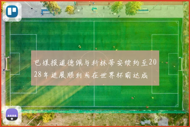 巴媒报道德佩与科林蒂安续约至2028年进展顺利或在世界杯前达成