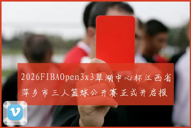 2026FIBAOpen3x3翠湖中心杯江西省萍乡市三人篮球公开赛正式开启报名通道