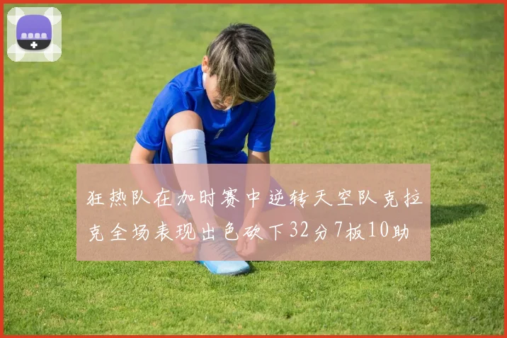 狂热队在加时赛中逆转天空队克拉克全场表现出色砍下32分7板10助